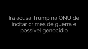 ​Irã acusa Trump na ONU de incitar crimes de guerra e possível genocídio 